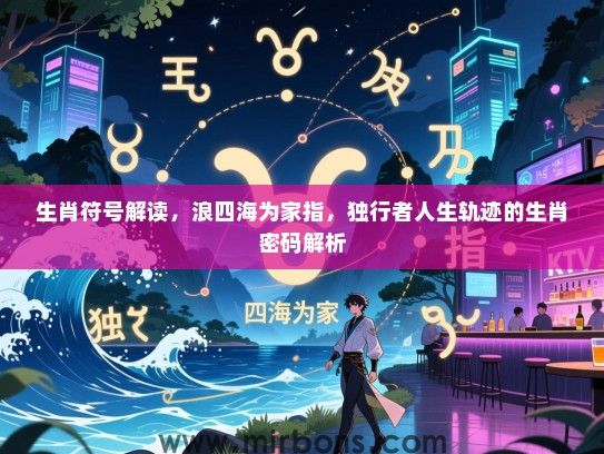 生肖符号解读，浪四海为家指，独行者人生轨迹的生肖密码解析