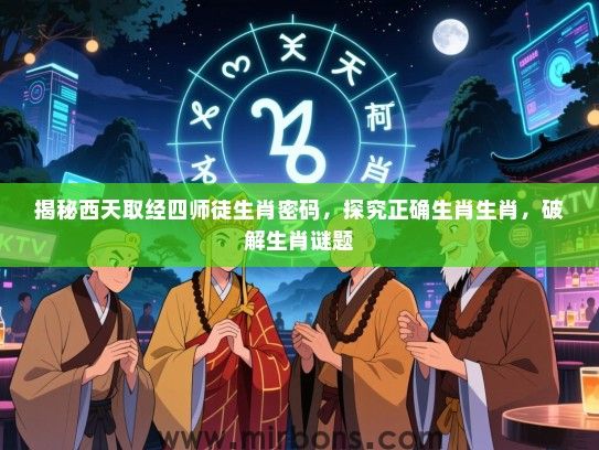 揭秘西天取经四师徒生肖密码，探究正确生肖生肖，破解生肖谜题