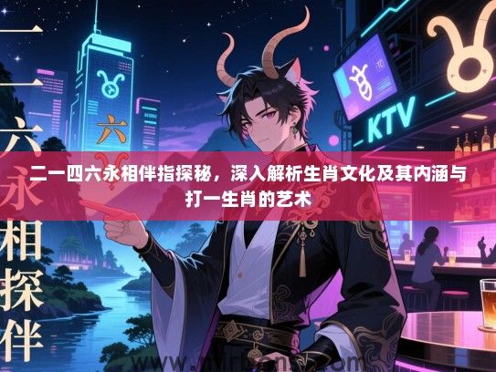 二一四六永相伴指探秘，深入解析生肖文化及其内涵与打一生肖的艺术