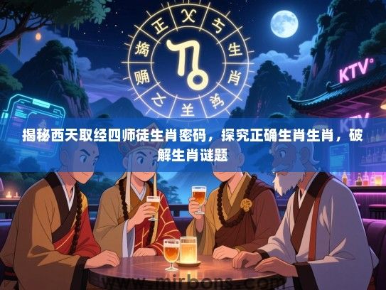 揭秘西天取经四师徒生肖密码，探究正确生肖生肖，破解生肖谜题