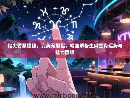 指尖智慧揭秘，完美无瑕指，精准解析生肖生肖运势与魅力展现