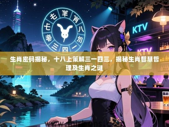 生肖密码揭秘，十八上策解三一四三，揭秘生肖智慧哲理及生肖之谜