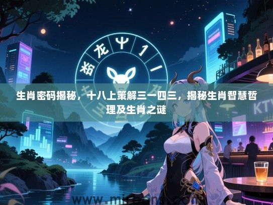 生肖密码揭秘，十八上策解三一四三，揭秘生肖智慧哲理及生肖之谜