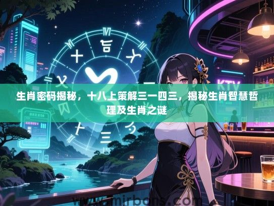 生肖密码揭秘，十八上策解三一四三，揭秘生肖智慧哲理及生肖之谜