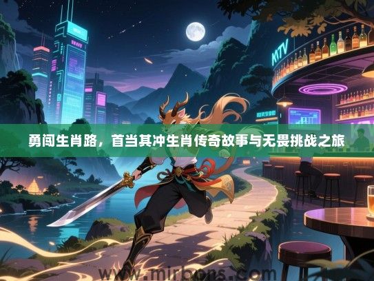 勇闯生肖路，首当其冲生肖传奇故事与无畏挑战之旅