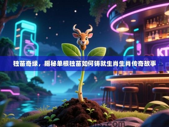 独苗奇缘,揭秘单根独苗如何铸就生肖生肖传奇故事 独苗奇缘,揭秘单根独苗如何铸就生肖生肖传奇故事
