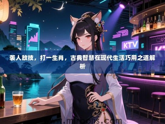 袭人故技，打一生肖，古典智慧在现代生活巧用之道解析