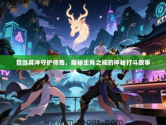 首当其冲守护传奇，揭秘生肖之间的神秘打斗故事