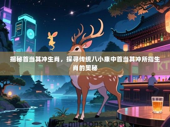 揭秘首当其冲生肖，探寻传统八小康中首当其冲所指生肖的奥秘