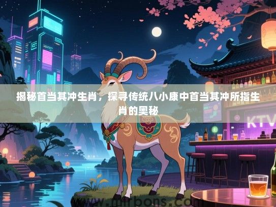 揭秘首当其冲生肖，探寻传统八小康中首当其冲所指生肖的奥秘