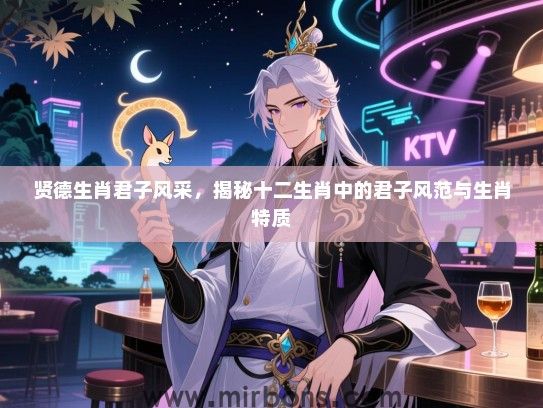 贤德生肖君子风采，揭秘十二生肖中的君子风范与生肖特质