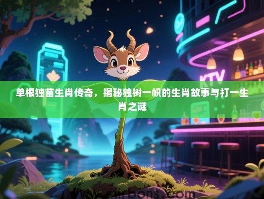 单根独苗生肖传奇，揭秘独树一帜的生肖故事与打一生肖之谜