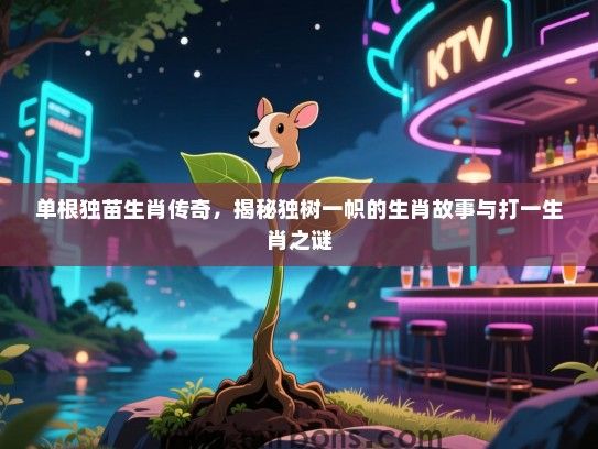 单根独苗生肖传奇，揭秘独树一帜的生肖故事与打一生肖之谜