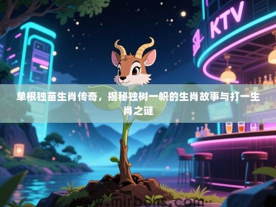 单根独苗生肖传奇，揭秘独树一帜的生肖故事与打一生肖之谜