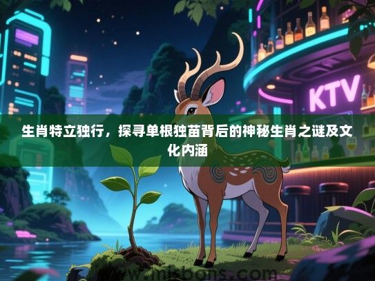 生肖特立独行，探寻单根独苗背后的神秘生肖之谜及文化内涵