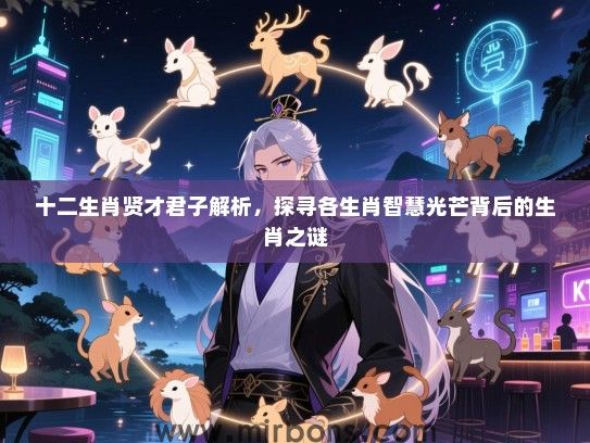十二生肖贤才君子解析,探寻各生肖智慧光芒背后的生肖之谜 十二生肖贤才君子解析,探寻各生肖智慧光芒背后的生肖之谜