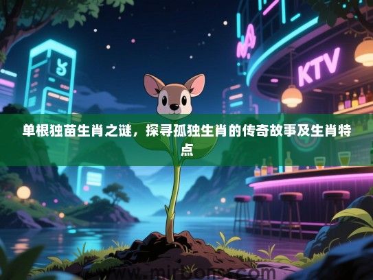 单根独苗生肖之谜,探寻孤独生肖的传奇故事及生肖特点 单根独苗生肖之谜,探寻孤独生肖的传奇故事及生肖特点
