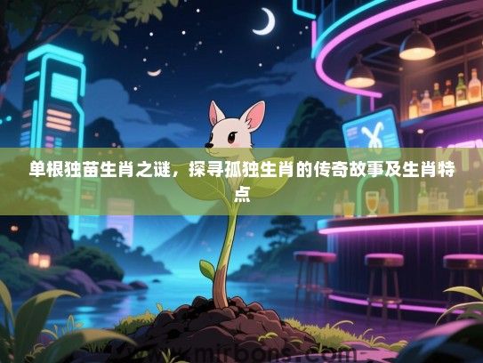 单根独苗生肖之谜,探寻孤独生肖的传奇故事及生肖特点 单根独苗生肖之谜,探寻孤独生肖的传奇故事及生肖特点