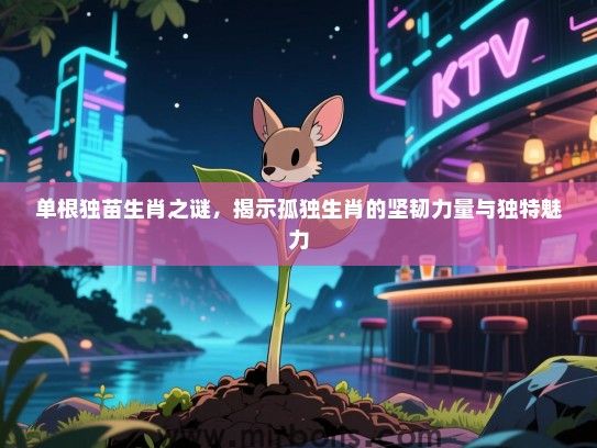 单根独苗生肖之谜,揭示孤独生肖的坚韧力量与独特魅力 单根独苗生肖之谜,揭示孤独生肖的坚韧力量与独特魅力