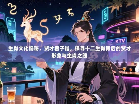 生肖文化揭秘,贤才君子指,探寻十二生肖背后的贤才形象与生肖之魂 生肖文化揭秘,贤才君子指,探寻十二生肖背后的贤才形象与生肖之魂