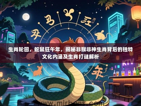 生肖轮回,蛇鼠狂午年,揭秘非猴非神生肖背后的独特文化内涵及生肖打谜解析 生肖轮回,蛇鼠狂午年,揭秘非猴非神生肖背后的独特文化内涵及生肖打谜解析