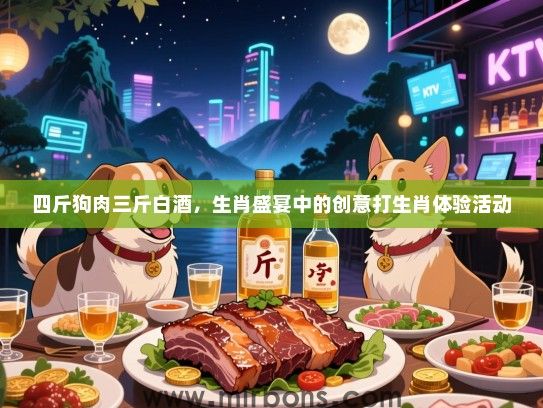 四斤狗肉三斤白酒，生肖盛宴中的创意打生肖体验活动