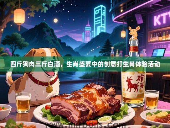 四斤狗肉三斤白酒，生肖盛宴中的创意打生肖体验活动