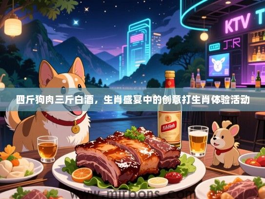 四斤狗肉三斤白酒，生肖盛宴中的创意打生肖体验活动