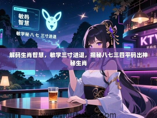 解码生肖智慧,敏学三寸进退,揭秘八七三四平码出神秘生肖 解码生肖智慧,敏学三寸进退,揭秘八七三四平码出神秘生肖