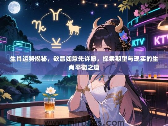 生肖运势揭秘，欲薏如意先许愿，探索期望与现实的生肖平衡之道