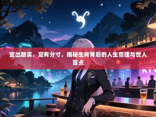 宜出踏实,定有分寸,揭秘生肖背后的人生哲理与世人盲点 宜出踏实,定有分寸,揭秘生肖背后的人生哲理与世人盲点