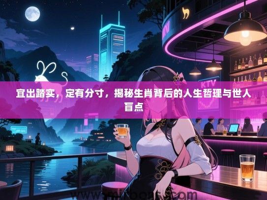 宜出踏实,定有分寸,揭秘生肖背后的人生哲理与世人盲点 宜出踏实,定有分寸,揭秘生肖背后的人生哲理与世人盲点