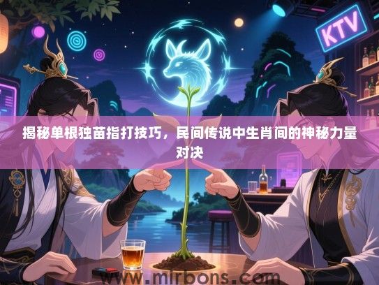 揭秘单根独苗指打技巧,民间传说中生肖间的神秘力量对决 揭秘单根独苗指打技巧,民间传说中生肖间的神秘力量对决