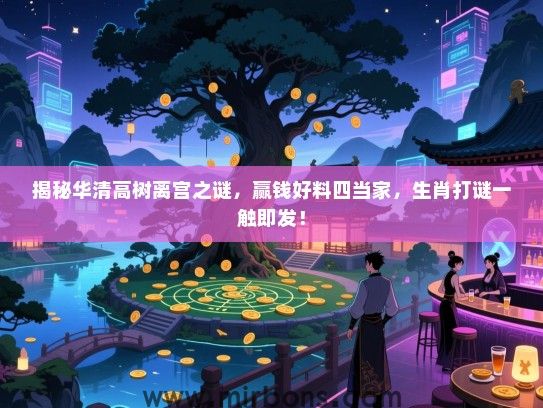 揭秘华清高树离宫之谜，赢钱好料四当家，生肖打谜一触即发！