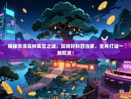 揭秘华清高树离宫之谜，赢钱好料四当家，生肖打谜一触即发！