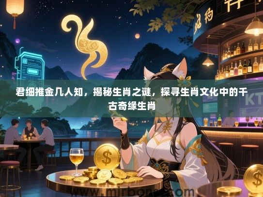 君细推金几人知，揭秘生肖之谜，探寻生肖文化中的千古奇缘生肖