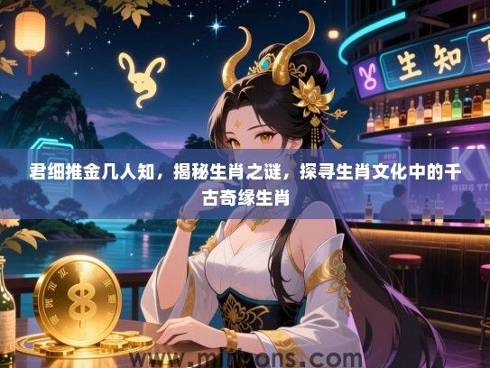 君细推金几人知，揭秘生肖之谜，探寻生肖文化中的千古奇缘生肖