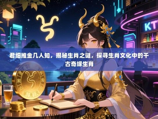 君细推金几人知，揭秘生肖之谜，探寻生肖文化中的千古奇缘生肖