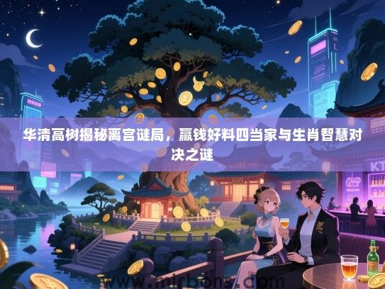 华清高树揭秘离宫谜局，赢钱好料四当家与生肖智慧对决之谜