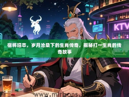 宿将旧卒，岁月沧桑下的生肖传奇，揭秘打一生肖的传奇故事