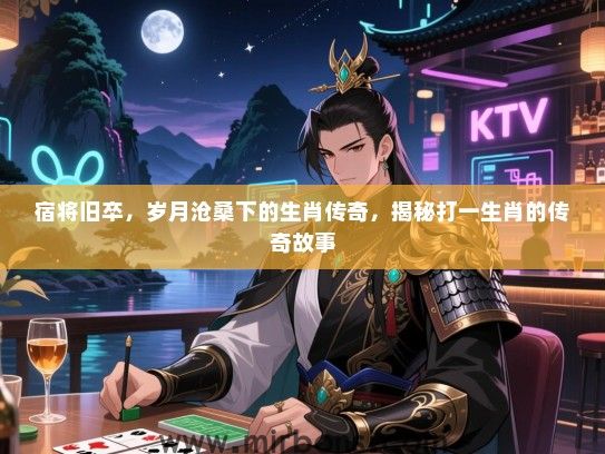 宿将旧卒，岁月沧桑下的生肖传奇，揭秘打一生肖的传奇故事