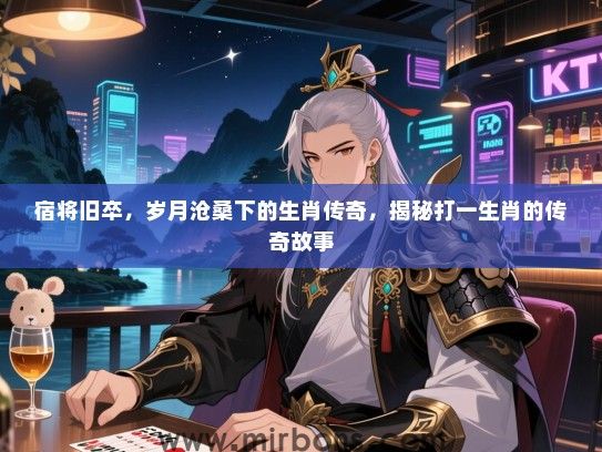 宿将旧卒，岁月沧桑下的生肖传奇，揭秘打一生肖的传奇故事