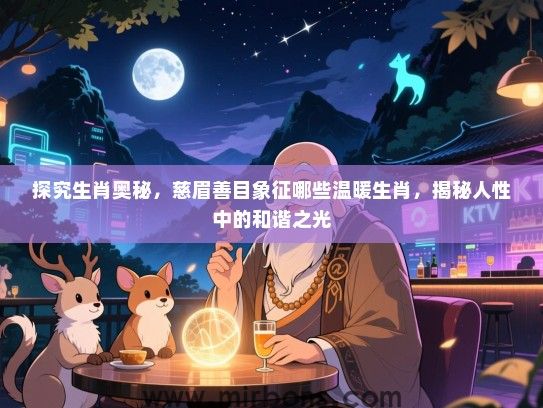 探究生肖奥秘，慈眉善目象征哪些温暖生肖，揭秘人性中的和谐之光