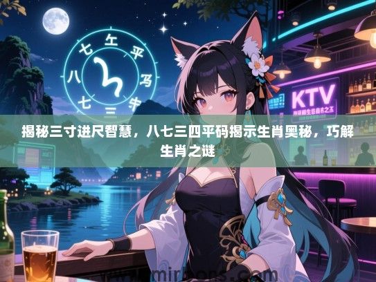 揭秘三寸进尺智慧，八七三四平码揭示生肖奥秘，巧解生肖之谜