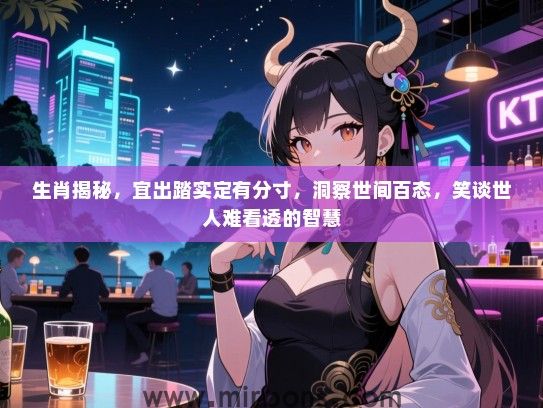 生肖揭秘，宜出踏实定有分寸，洞察世间百态，笑谈世人难看透的智慧