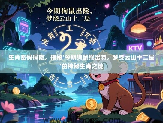 生肖密码探险，揭秘‘今期狗鼠猴出特，梦绕云山十二层’的神秘生肖之谜