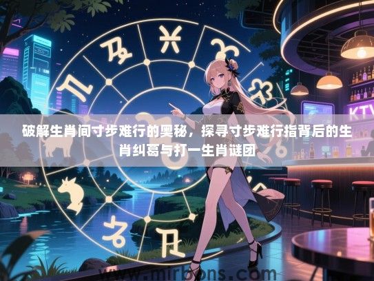 破解生肖间寸步难行的奥秘，探寻寸步难行指背后的生肖纠葛与打一生肖谜团