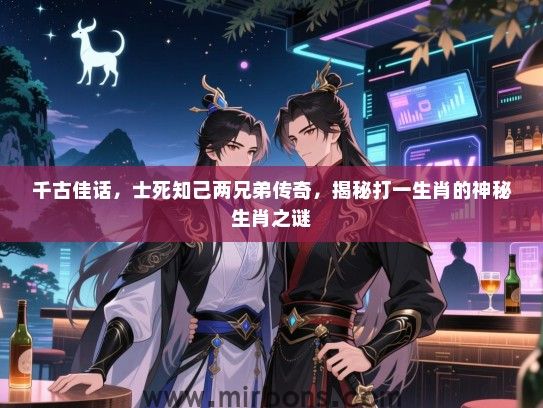 千古佳话，士死知己两兄弟传奇，揭秘打一生肖的神秘生肖之谜
