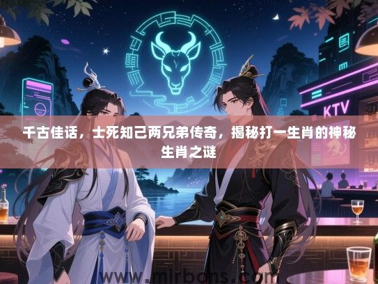 千古佳话，士死知己两兄弟传奇，揭秘打一生肖的神秘生肖之谜