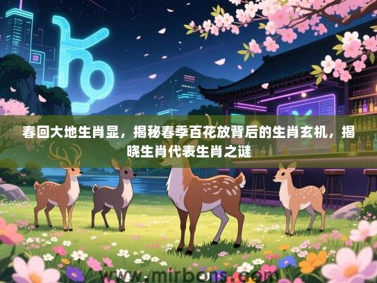 春回大地生肖显，揭秘春季百花放背后的生肖玄机，揭晓生肖代表生肖之谜